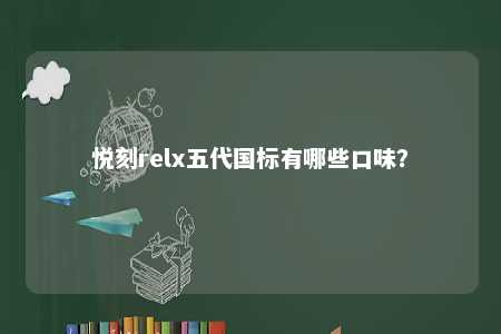 悦刻relx五代国标有哪些口味？ 